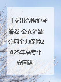 交出合格护考答卷 公安浐灞分局全力保障2025年高考平安圆满