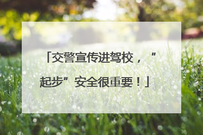 交警宣传进驾校，“起步”安全很重要！