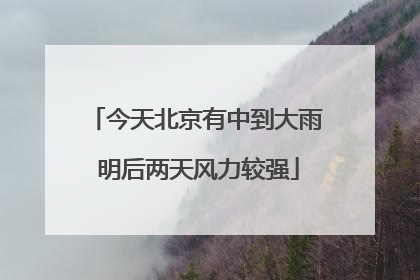 今天北京有中到大雨 明后两天风力较强