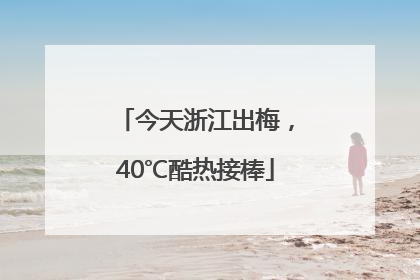 今天浙江出梅，40℃酷热接棒