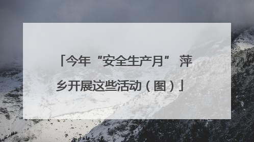 今年“安全生产月” 萍乡开展这些活动（图）
