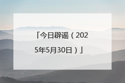 今日辟谣（2025年5月30日）