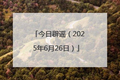 今日辟谣（2025年6月26日）