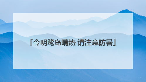 今明鹭岛晴热 请注意防暑