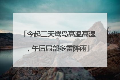 今起三天鹭岛高温高湿，午后局部多雷阵雨