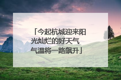 今起杭城迎来阳光灿烂的好天气 气温将一路飙升