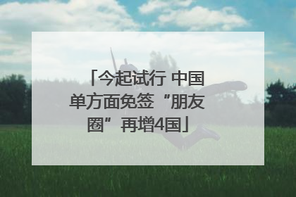 今起试行 中国单方面免签“朋友圈”再增4国