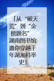 从“破天荒”到“金榜题名” 湖南图书馆邀你穿越千年湖湘科举史