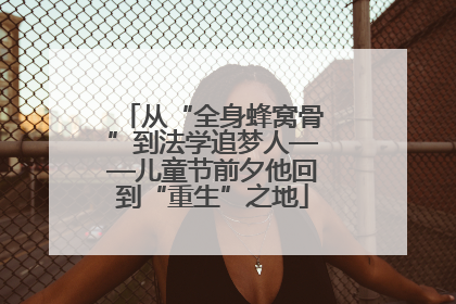 从“全身蜂窝骨”到法学追梦人——儿童节前夕他回到“重生”之地