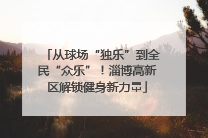 从球场“独乐”到全民“众乐”！淄博高新区解锁健身新力量