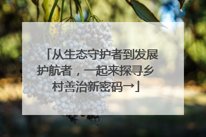 从生态守护者到发展护航者，一起来探寻乡村善治新密码→