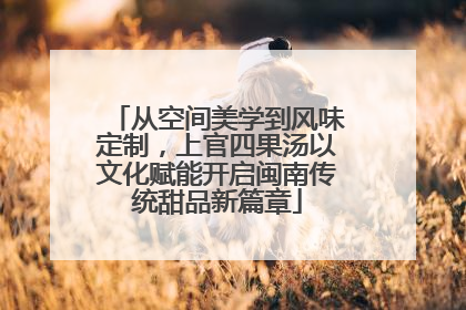 从空间美学到风味定制，上官四果汤以文化赋能开启闽南传统甜品新篇章