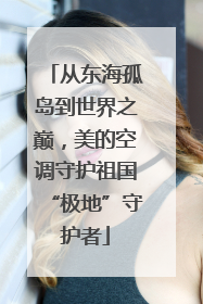 从东海孤岛到世界之巅，美的空调守护祖国“极地”守护者
