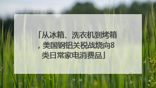 从冰箱、洗衣机到烤箱，美国钢铝关税战烧向8类日常家电消费品