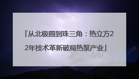 从北极圈到珠三角：热立方22年技术革新破局热泵产业