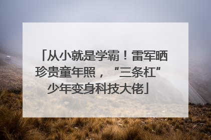 从小就是学霸！雷军晒珍贵童年照，“三条杠”少年变身科技大佬