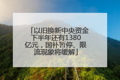以旧换新中央资金下半年还有1380亿元，国补暂停、限流现象将缓解