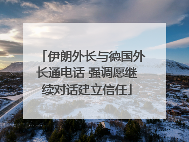 伊朗外长与德国外长通电话 强调愿继续对话建立信任