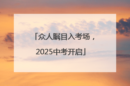众人瞩目入考场，2025中考开启