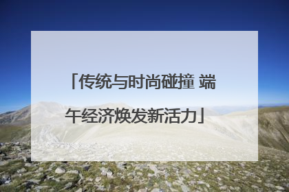 传统与时尚碰撞 端午经济焕发新活力
