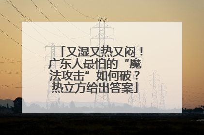 又湿又热又闷！广东人最怕的“魔法攻击”如何破？热立方给出答案