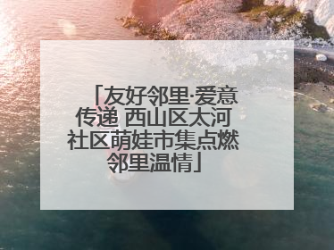 友好邻里·爱意传递 西山区太河社区萌娃市集点燃邻里温情