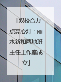双校合力 点亮心灯：丽水新和两地班主任工作室成立