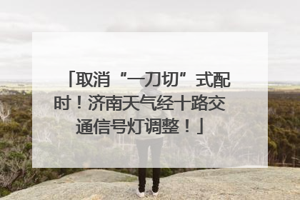 取消“一刀切”式配时！济南天气经十路交通信号灯调整！