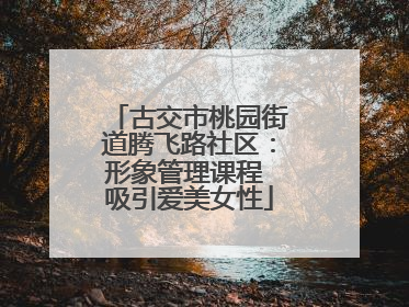 古交市桃园街道腾飞路社区：形象管理课程 吸引爱美女性