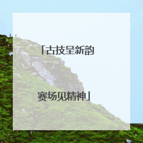 古技呈新韵 赛场见精神