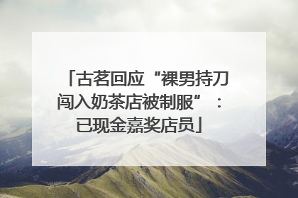 古茗回应“裸男持刀闯入奶茶店被制服”：已现金嘉奖店员