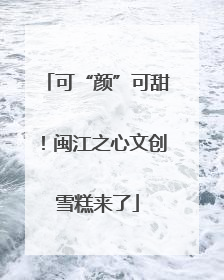 可“颜”可甜！闽江之心文创雪糕来了
