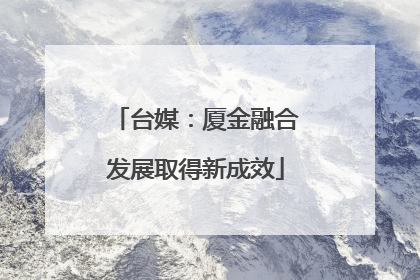 台媒：厦金融合发展取得新成效