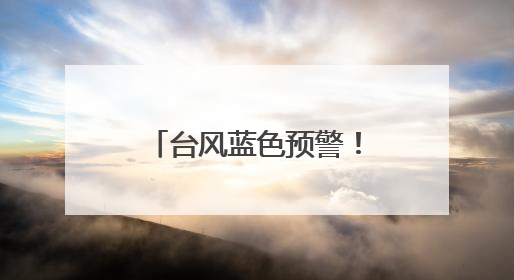 台风蓝色预警！中国气象局启动四级应急响应