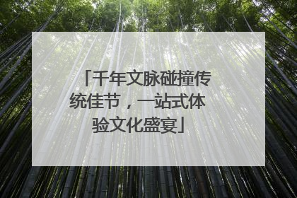 千年文脉碰撞传统佳节，一站式体验文化盛宴