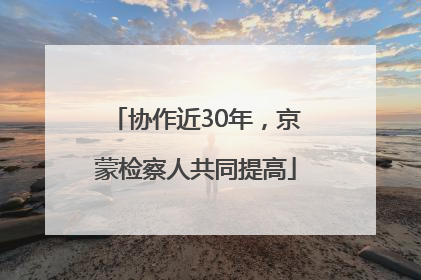 协作近30年，京蒙检察人共同提高
