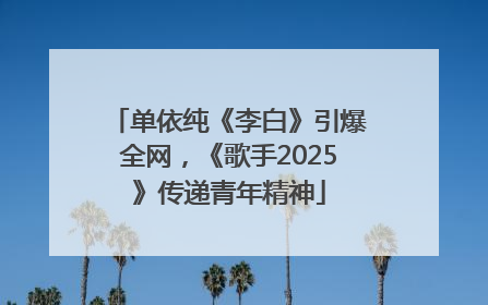 单依纯《李白》引爆全网，《歌手2025》传递青年精神