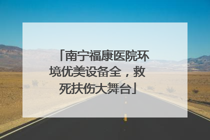南宁福康医院环境优美设备全，救死扶伤大舞台