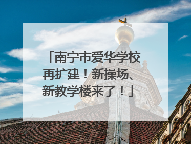 南宁市爱华学校再扩建！新操场、新教学楼来了！