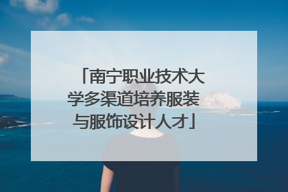 南宁职业技术大学多渠道培养服装与服饰设计人才