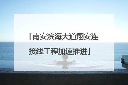 南安滨海大道翔安连接线工程加速推进