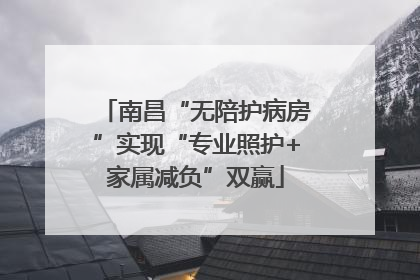 南昌“无陪护病房”实现“专业照护+家属减负”双赢