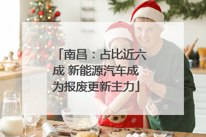 南昌：占比近六成 新能源汽车成为报废更新主力