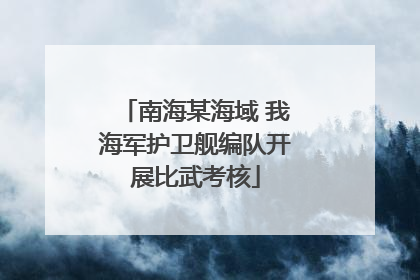 南海某海域 我海军护卫舰编队开展比武考核
