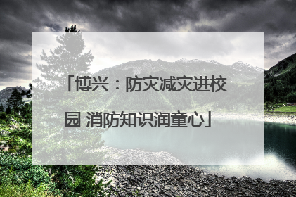 博兴：防灾减灾进校园 消防知识润童心