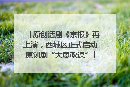 原创话剧《京报》再上演，西城区正式启动原创剧“大思政课”