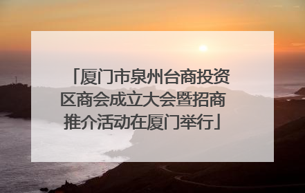 厦门市泉州台商投资区商会成立大会暨招商推介活动在厦门举行