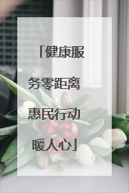 健康服务零距离惠民行动暖人心
