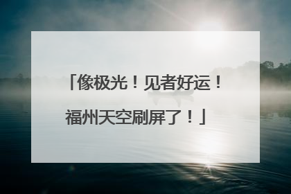 像极光！见者好运！福州天空刷屏了！