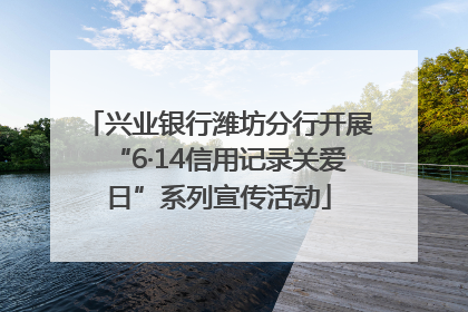 兴业银行潍坊分行开展“6·14信用记录关爱日”系列宣传活动